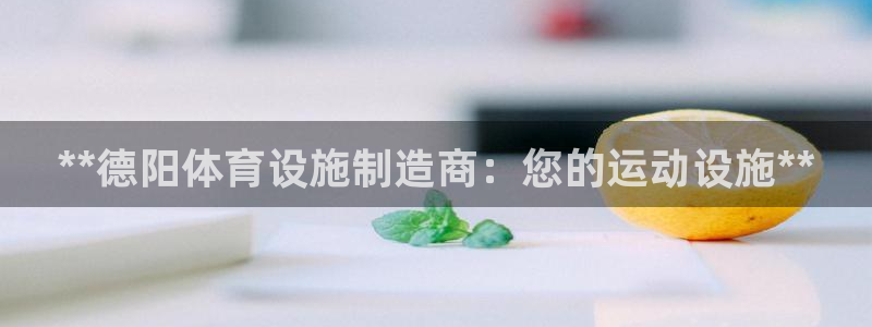 意昂3神州：**德阳体育设施制造商：您的运动设施**