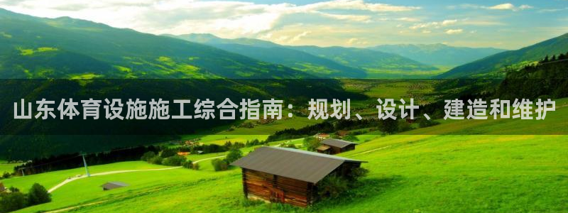 意昂3集团官网首页：山东体育设施施工综合指南：规划、