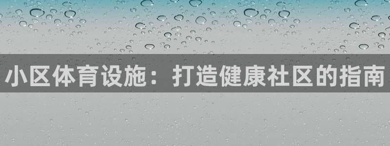 意昂3娱乐40996：小区体育设施：打造健康社区的指